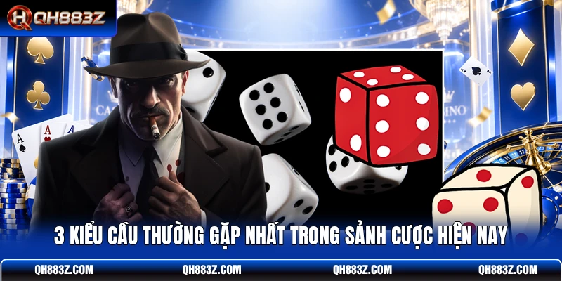 3 kiểu cầu thường gặp nhất trong sảnh cược hiện nay