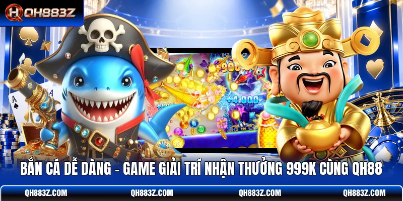 Bắn Cá Dễ Dàng - Game Giải Trí Nhận Thưởng 999K Cùng QH88