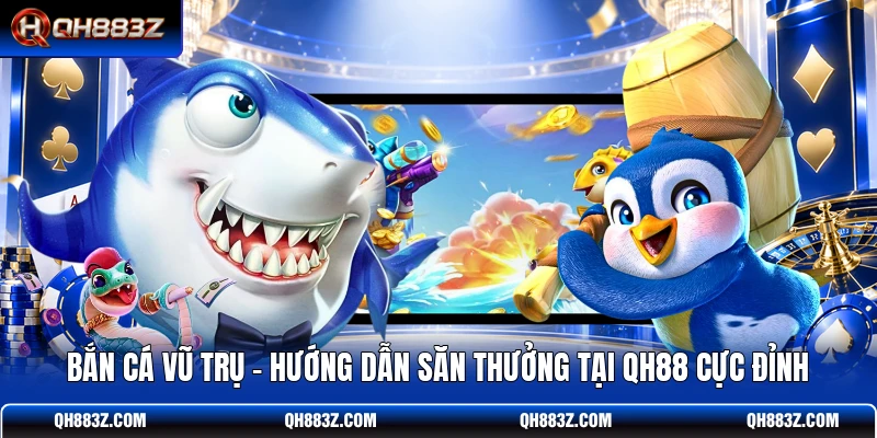 Bắn Cá Vũ Trụ - Hướng Dẫn Săn Thưởng Tại QH88 Cực Đỉnh