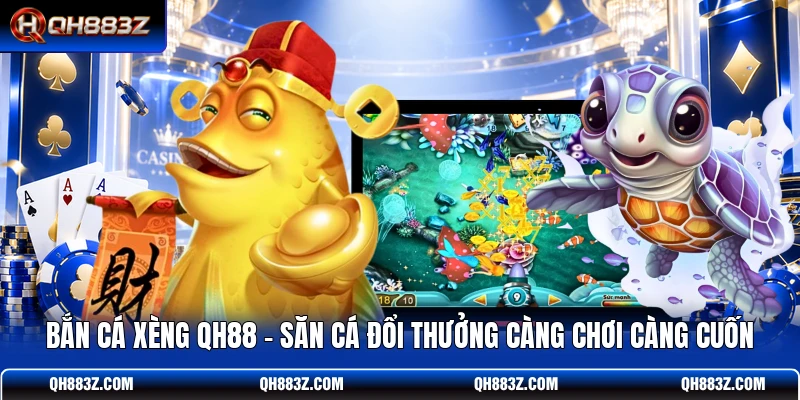 Bắn Cá Xèng QH88 – Săn Cá Đổi Thưởng Càng Chơi Càng Cuốn