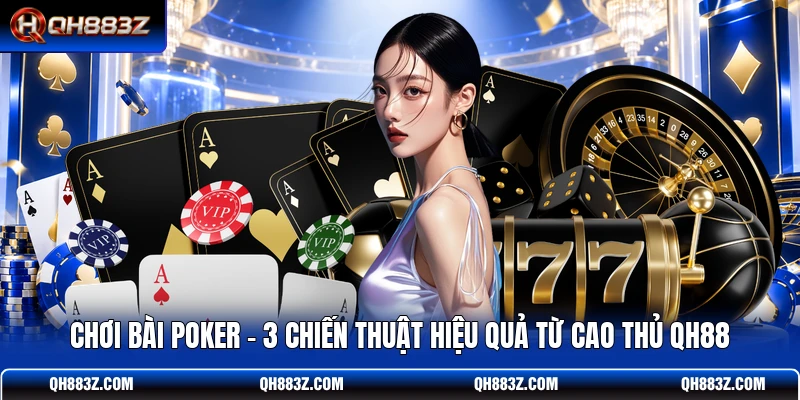 Chơi Bài Poker - 3 Chiến Thuật Hiệu Quả Từ Cao Thủ QH88