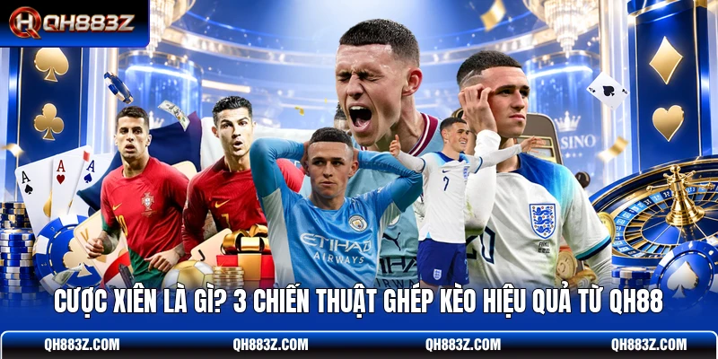 Cược Xiên Là Gì? 3 Chiến Thuật Ghép Kèo Hiệu Quả Từ QH88
