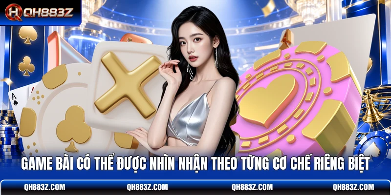 Game bài có thể được nhìn nhận theo từng cơ chế riêng biệt
