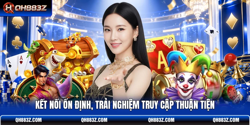 Kết nối ổn định, trải nghiệm truy cập thuận tiện