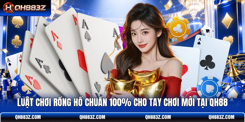 Luật Chơi Rồng Hổ Chuẩn 100% Cho Tay Chơi Mới Tại QH88