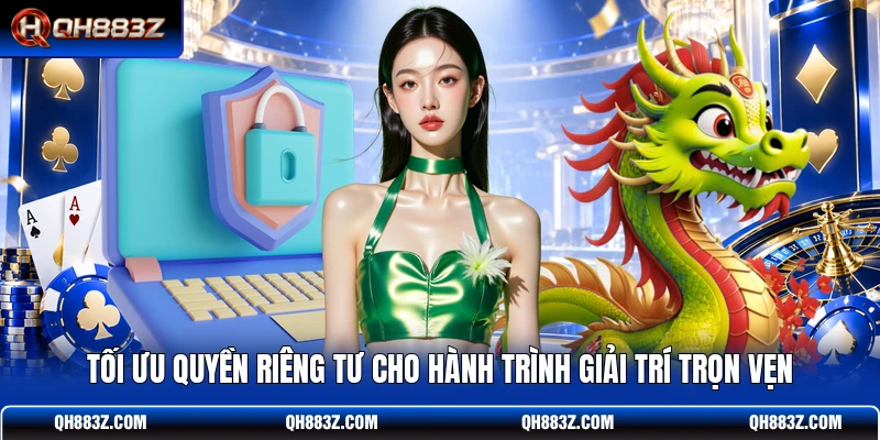 Tối ưu quyền riêng tư cho hành trình giải trí trọn vẹn